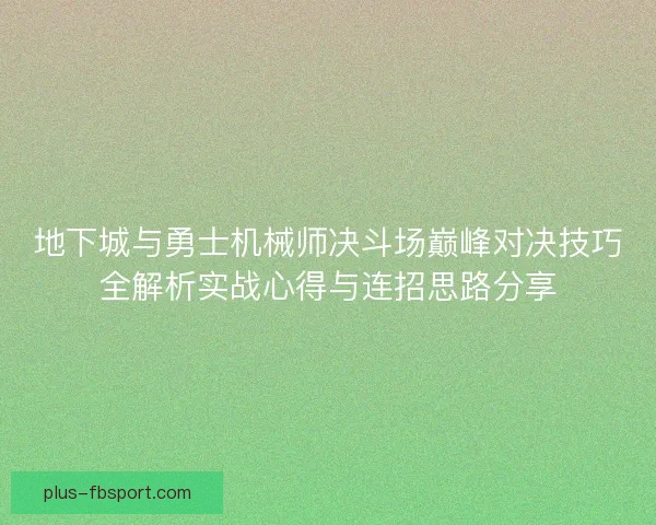 地下城与勇士机械师决斗场巅峰对决技巧全解析实战心得与连招思路分享